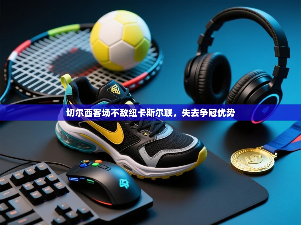 切尔西客场不敌纽卡斯尔联，失去争冠优势  第2张