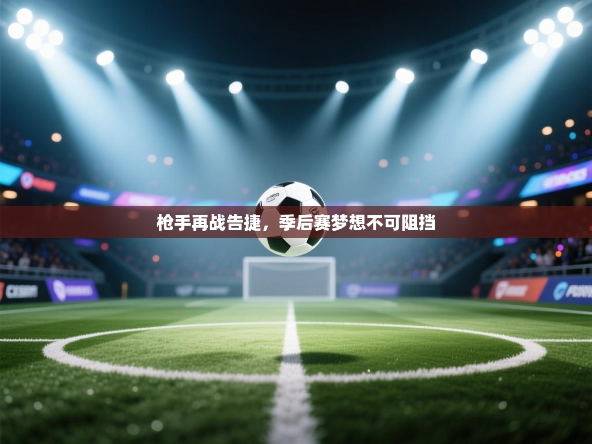 枪手再战告捷,季后赛梦想不可阻挡 第1张