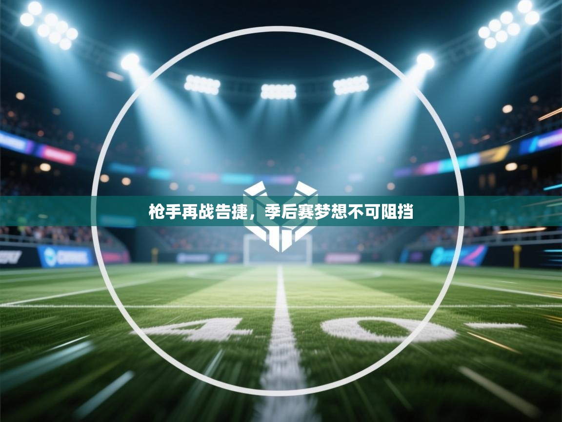 枪手再战告捷,季后赛梦想不可阻挡 第2张