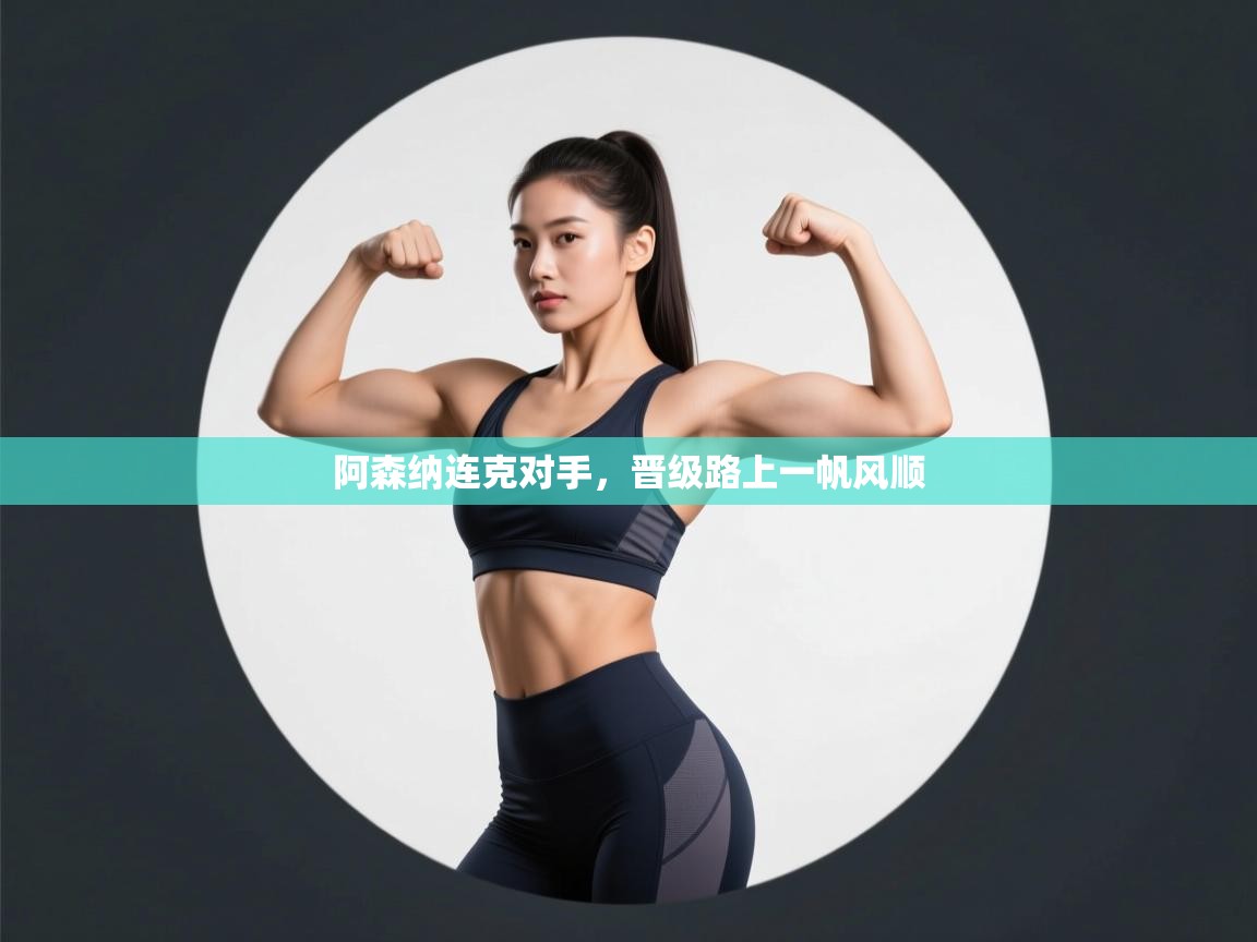 阿森纳连克对手，晋级路上一帆风顺  第1张