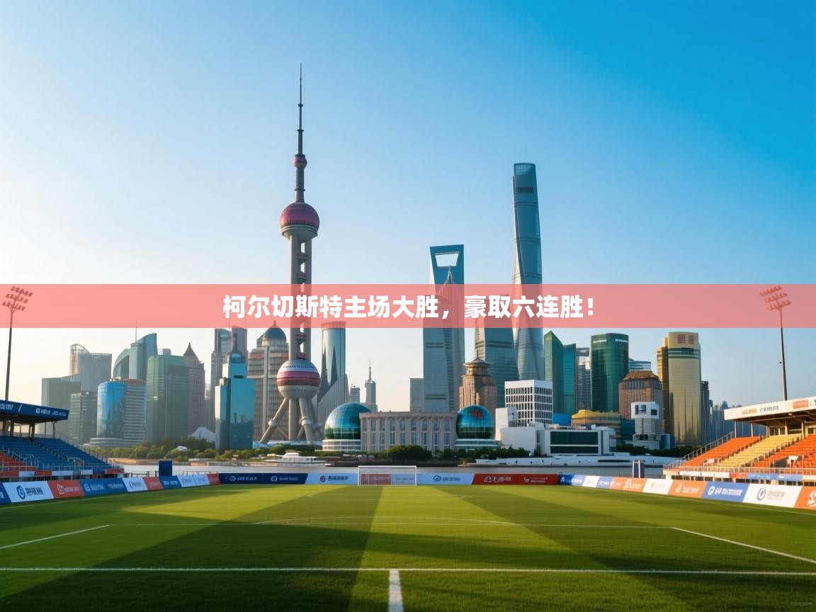 柯尔切斯特主场大胜，豪取六连胜！  第1张