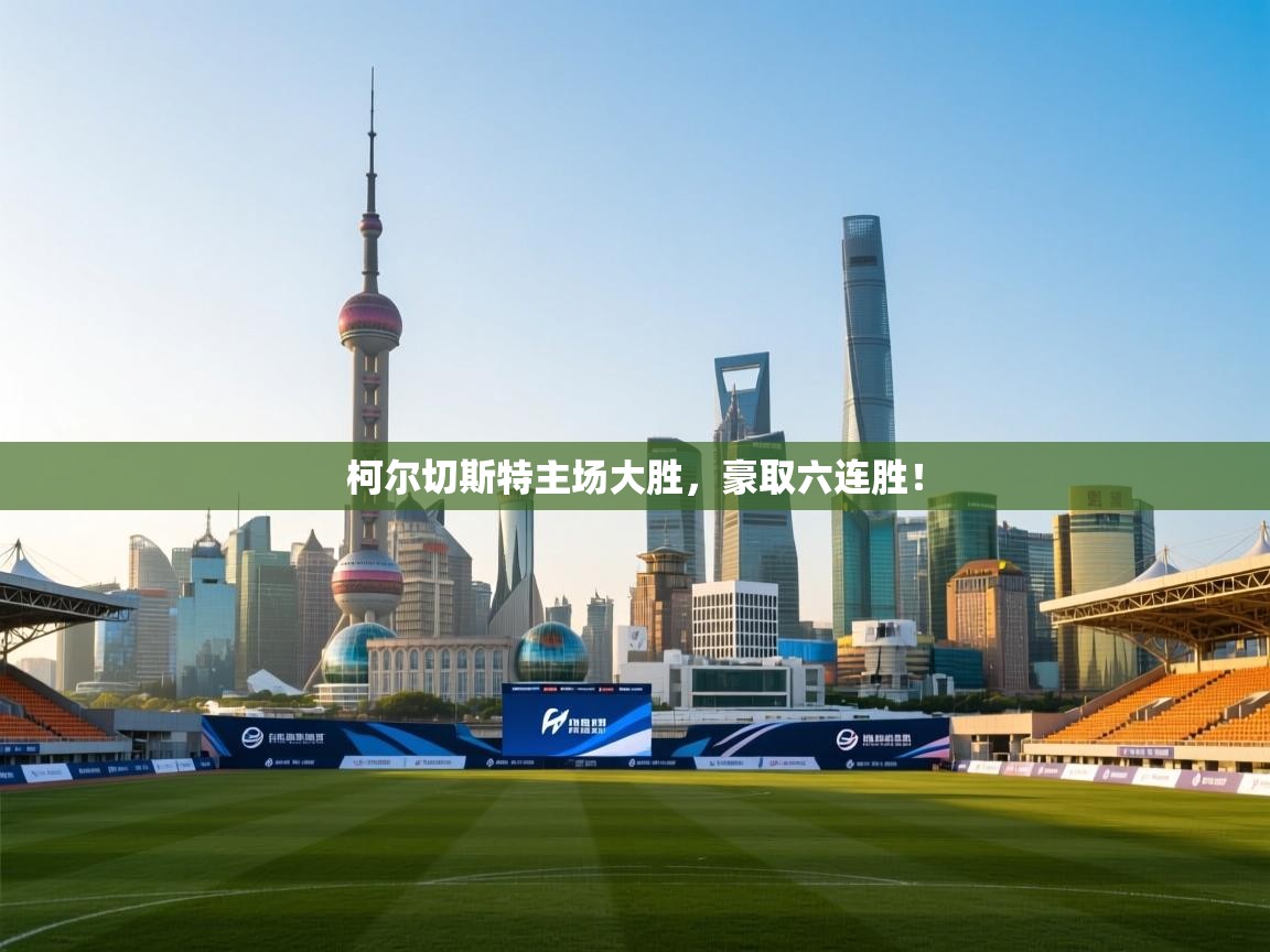 柯尔切斯特主场大胜，豪取六连胜！  第2张