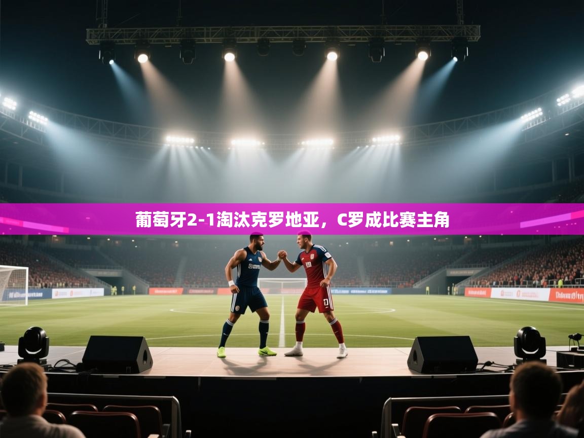 葡萄牙2-1淘汰克罗地亚，C罗成比赛主角  第2张