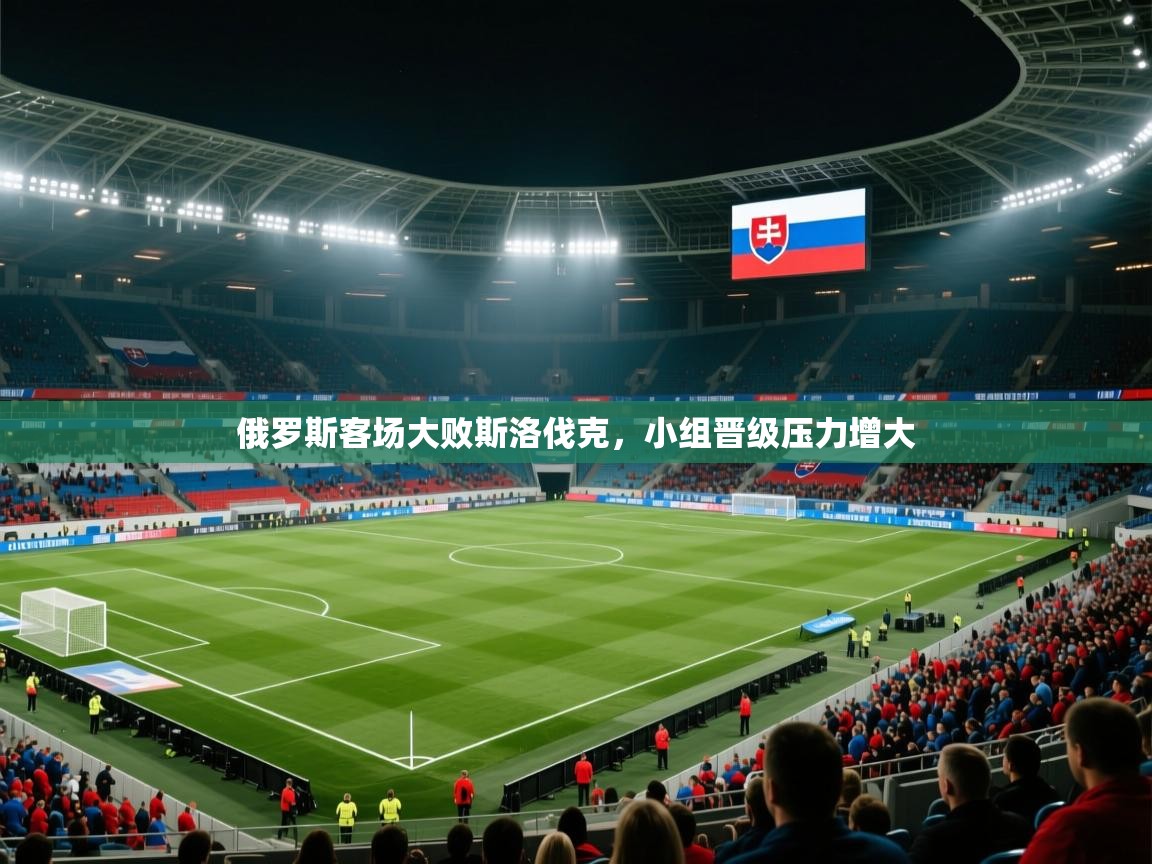 俄罗斯客场大败斯洛伐克，小组晋级压力增大