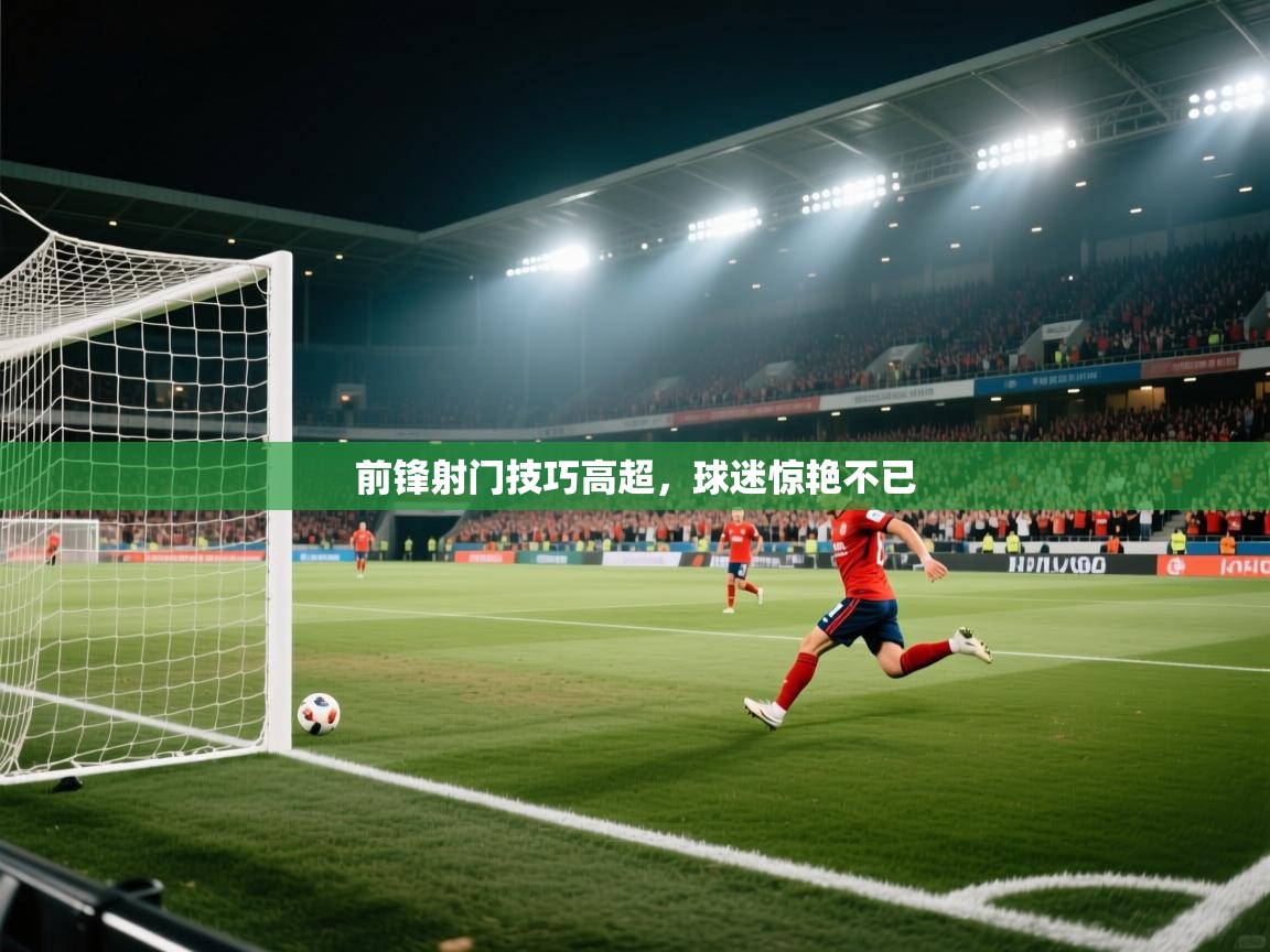 前锋射门技巧高超，球迷惊艳不已