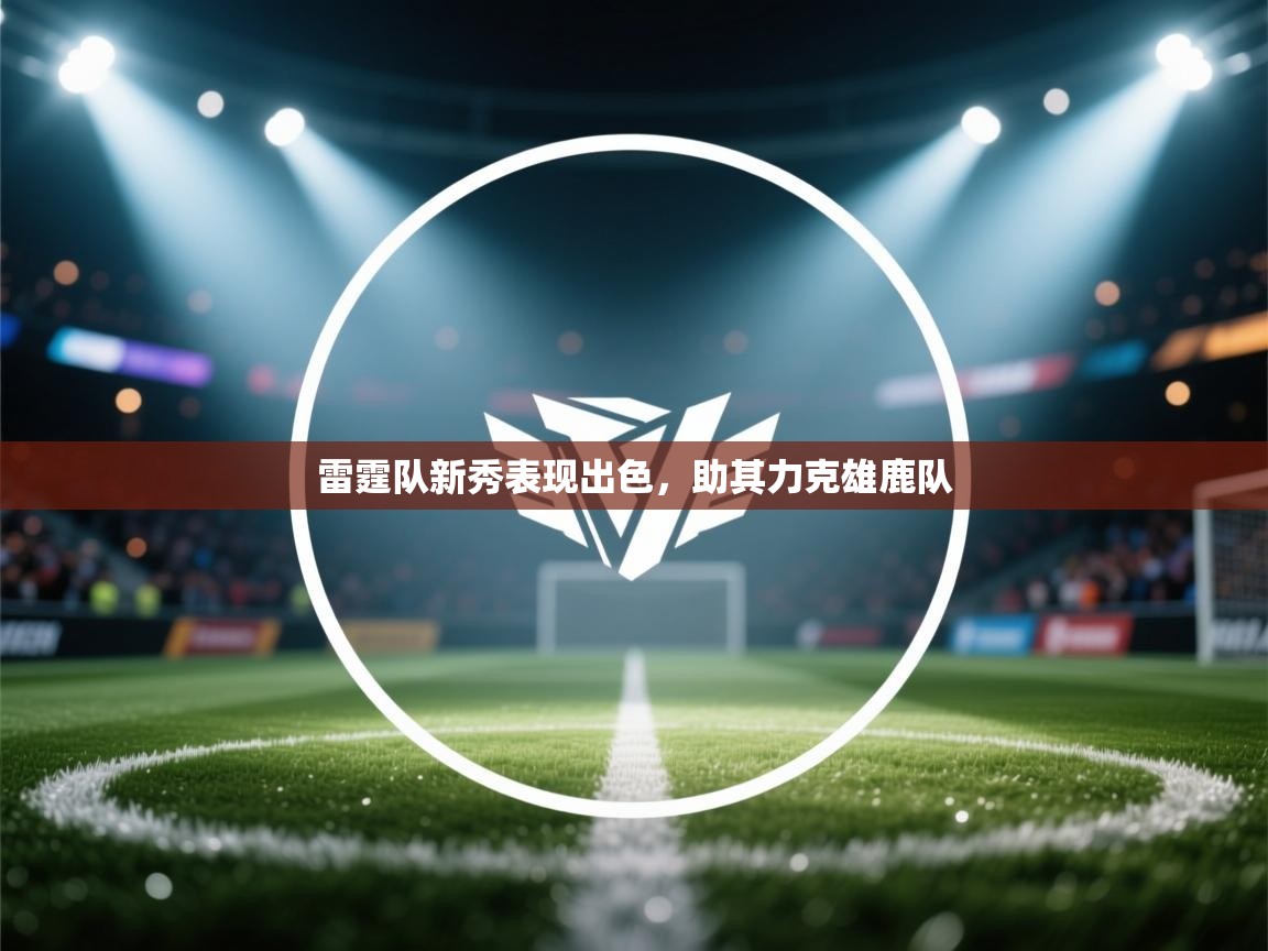 雷霆队新秀表现出色，助其力克雄鹿队