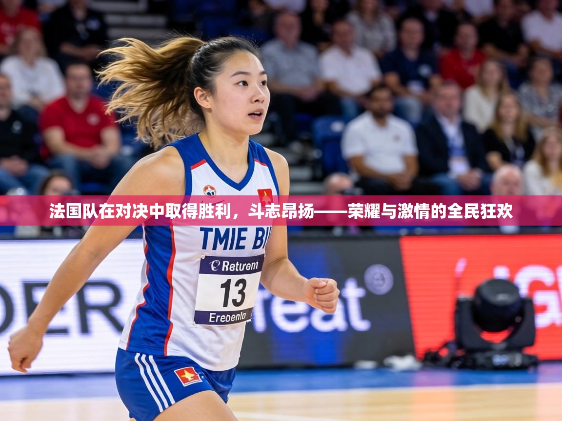 法国队在对决中取得胜利,斗志昂扬——荣耀与激情的全民狂欢 第2张