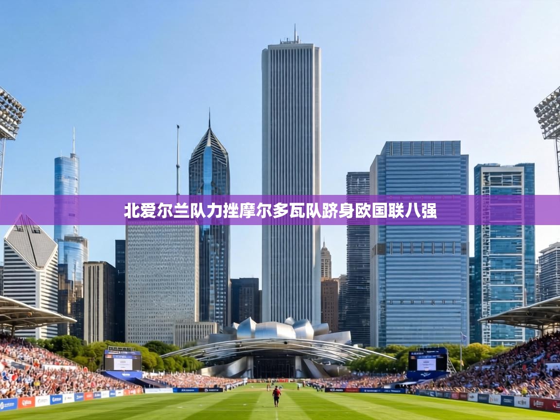 北爱尔兰队力挫摩尔多瓦队跻身欧国联八强 第1张