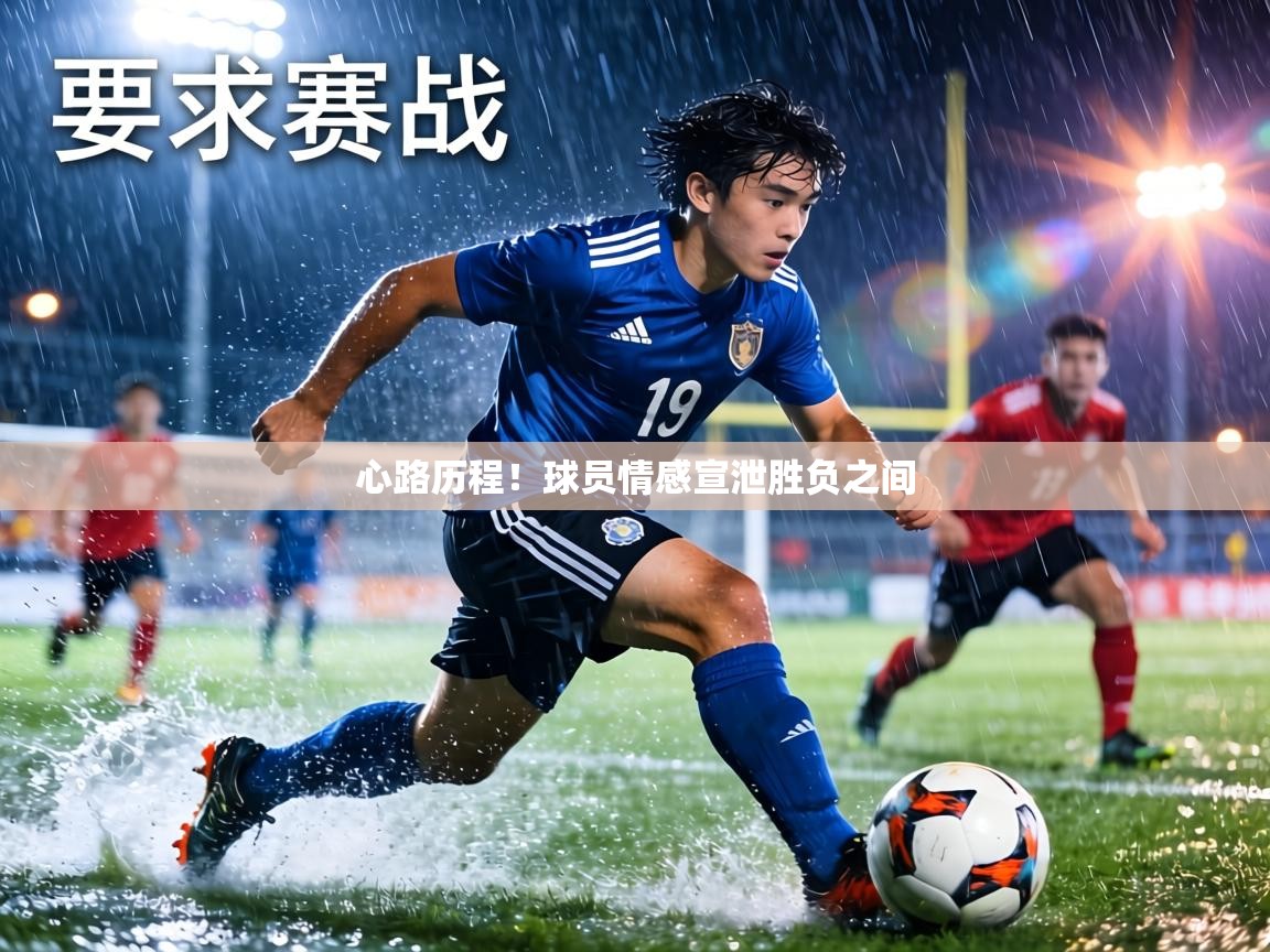 心路历程!球员情感宣泄胜负之间 第2张