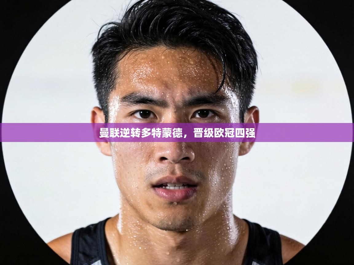 曼联逆转多特蒙德，晋级欧冠四强  第1张